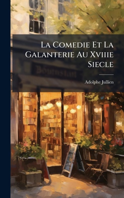 La Comedie Et La Galanterie Au Xviiie Siecle - Adolphe Jullien