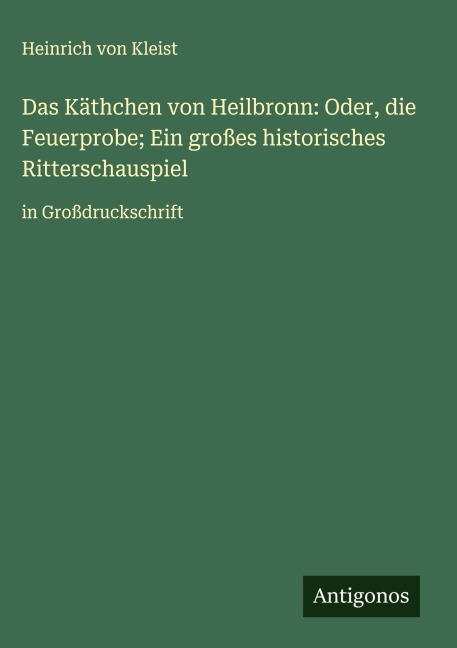 Das Käthchen von Heilbronn: Oder, die Feuerprobe; Ein großes historisches Ritterschauspiel - Heinrich von Kleist