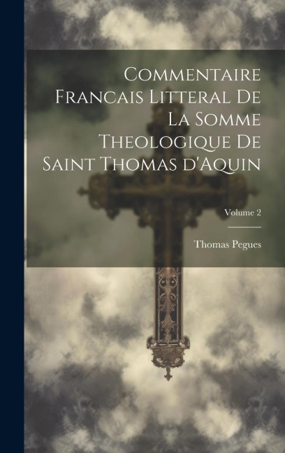 Commentaire francais litteral de la Somme theologique de saint Thomas d'Aquin; Volume 2 - Thomas Pegues