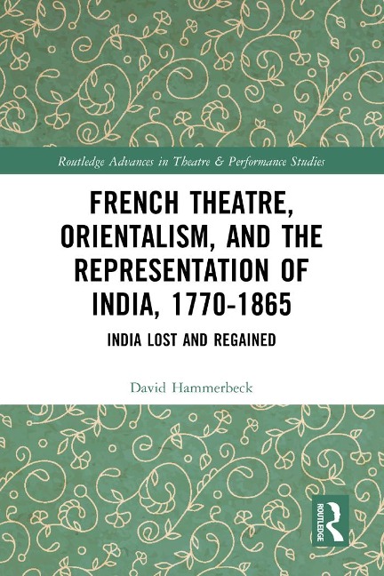 French Theatre, Orientalism, and the Representation of India, 1770-1865 - David Hammerbeck