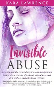 Invisible Abuse - Instantly Spot the Covert Deception and Manipulation Tactics of Narcissists, Effortlessly Defend From and Disarm Them, and Effectively Recover: Deep Relationship Healing and Recovery - Kara Lawrence