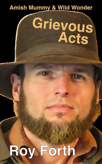 Grievous Acts; Amish Mummy & Wild Wonder - Roy Forth