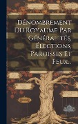 Cover-Bild zum Titel 'Dénombrement Du Royaume Par Généralités, Élections, Paroisses Et Feux...' von 'Anonymous'