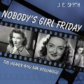 Nobody's Girl Friday: The Women Who Ran Hollywood - J. E. Smyth