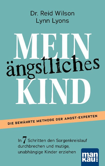Mein ängstliches Kind. In 7 Schritten den Sorgenkreislauf durchbrechen und mutige, unabhängige Kinder erziehen - Reid Wilson, Lynn Lyons
