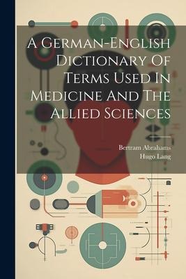 A German-english Dictionary Of Terms Used In Medicine And The Allied Sciences - Hugo Lang, Bertram Abrahams