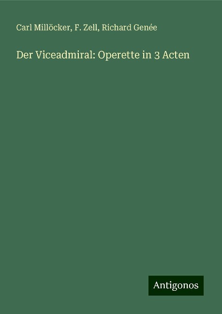 Der Viceadmiral: Operette in 3 Acten - Carl Millöcker, F. Zell, Richard Genée