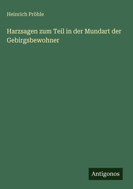 Harzsagen zum Teil in der Mundart der Gebirgsbewohner - Heinrich Pröhle