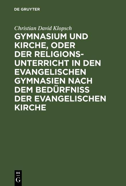 Gymnasium und Kirche, oder der Religionsunterricht in den evangelischen Gymnasien nach dem Bedürfniß der evangelischen Kirche - Christian David Klopsch