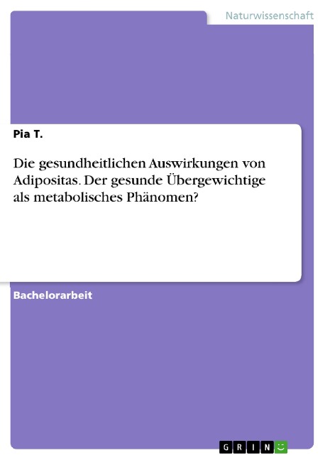 Die gesundheitlichen Auswirkungen von Adipositas. Der gesunde Übergewichtige als metabolisches Phänomen? - Pia T.