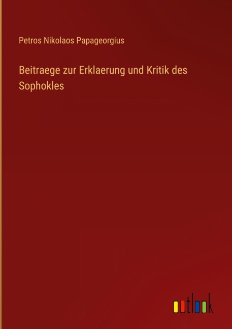 Beitraege zur Erklaerung und Kritik des Sophokles - Petros Nikolaos Papageorgius