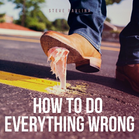 How To Do Everything Wrong - Steve Pavlina