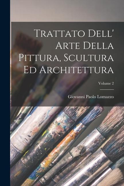 Trattato Dell' Arte Della Pittura, Scultura Ed Architettura; Volume 2 - Giovanni Paolo Lomazzo