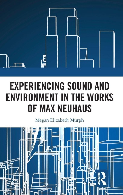 Experiencing Sound and Environment in the Works of Max Neuhaus - Megan Elizabeth Murph
