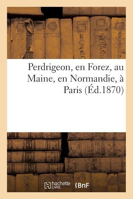 Perdrigeon, En Forez, Au Maine, En Normandie, À Paris - Sans Auteur