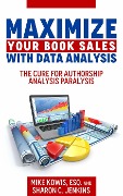 Maximize Your Book Sales With Data Analysis: The Cure for Authorship Analysis Paralysis - Mike Kowis, Sharon C. Jenkins