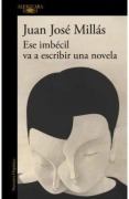 Cover-Bild zum Titel 'Ese imbecil va a escribir una novela' von 'Juan José Millas'