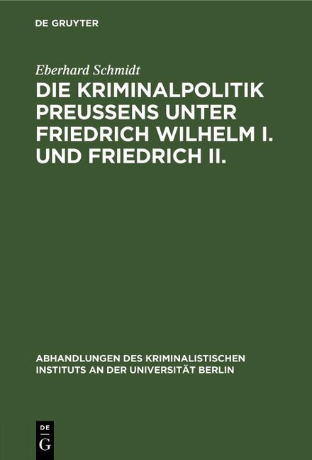 Die Kriminalpolitik Preußens unter Friedrich Wilhelm I. und Friedrich II. - Eberhard Schmidt