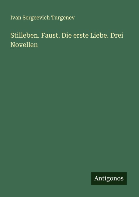 Stilleben. Faust. Die erste Liebe. Drei Novellen - Ivan Sergeevich Turgenev