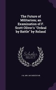 Cover-Bild zum Titel 'The Future of Militarism; an Examination of F. Scott Oliver's Ordeal by Battle by Roland' von 'J. M. Robertson'