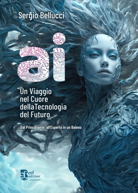 A.I. Un viaggio nel cuore della tecnologia del futuro. Dal principiante all'esperto in un baleno - Sergio Bellucci