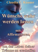 Wünsche wahr werden lassen mit Affirmationen, um das Leben deiner Träume zu erschaffen - Claudia C. Knauer