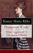 Dramatische Werke: Ohne Gegenwart + Die weisse Fürstin - Rainer Maria Rilke