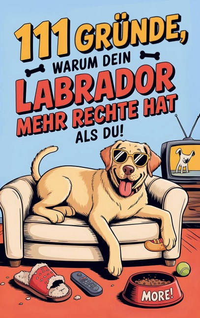 111 Gründe, warum dein Labrador mehr Rechte hat als du: Das Geschenkbuch für Labrador Besitzer & Fans | Mit Sabberlippe & Charmeoffensive - Max Bellenkamp