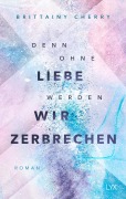 Cover-Bild zum Titel 'Denn ohne Liebe werden wir zerbrechen' von 'Brittainy Cherry'