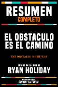 Resumen Completo - El Obstaculo Es El Camino (The Obstacle Is The Way) - Basado En El Libro De Ryan Holiday - Bookify Editorial, Bookify Editorial