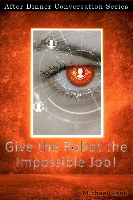 Give the Robot the Impossible Job! (After Dinner Conversation, #18) - Michael Rook