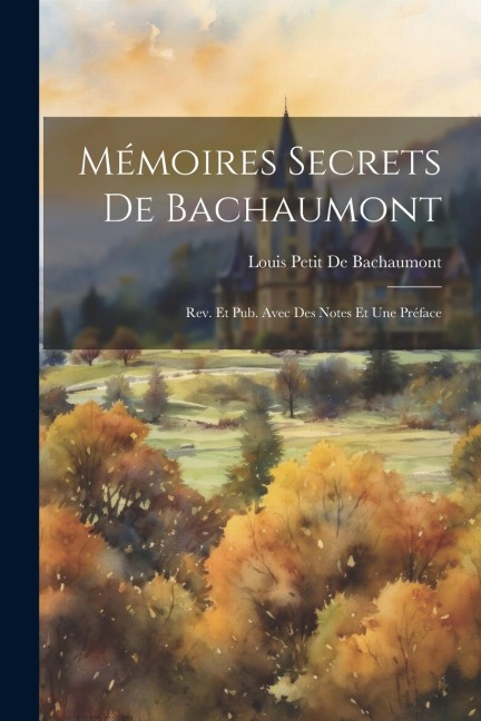 Mémoires Secrets De Bachaumont - Louis Petit De Bachaumont