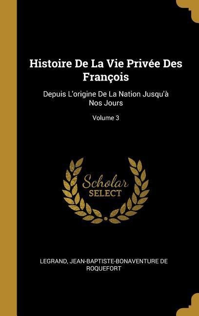 Histoire De La Vie Privée Des François - Legrand, Jean-Baptiste-Bonaventure De Roquefort