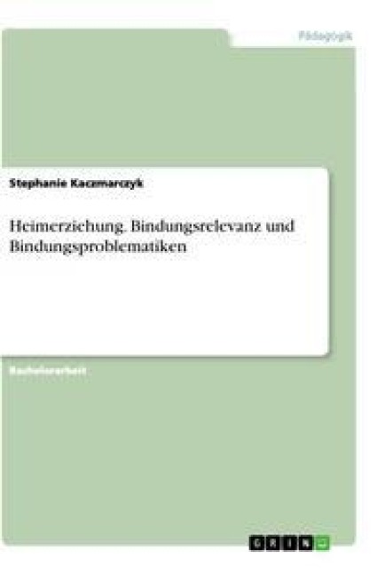 Heimerziehung. Bindungsrelevanz und Bindungsproblematiken - Stephanie Kaczmarczyk