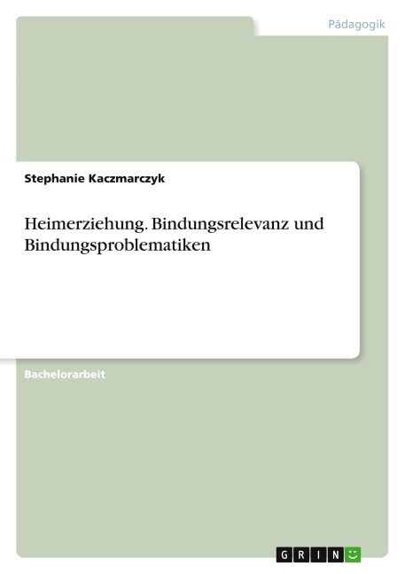 Heimerziehung. Bindungsrelevanz und Bindungsproblematiken - Stephanie Kaczmarczyk