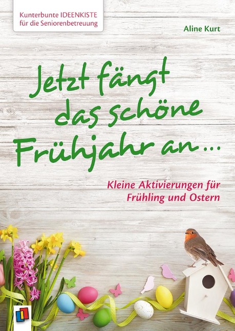 Kunterbunte Ideenkiste für die Seniorenbetreuung: Jetzt fängt das schöne Frühjahr an ... - Aline Kurt