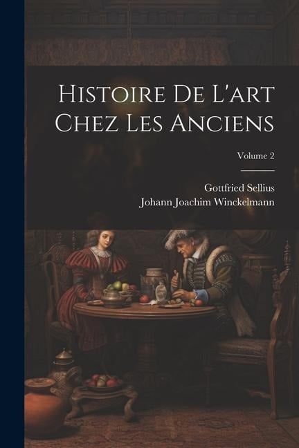 Histoire De L'art Chez Les Anciens; Volume 2 - Johann Joachim Winckelmann, Gottfried Sellius