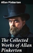 The Collected Works of Allan Pinkerton - Allan Pinkerton