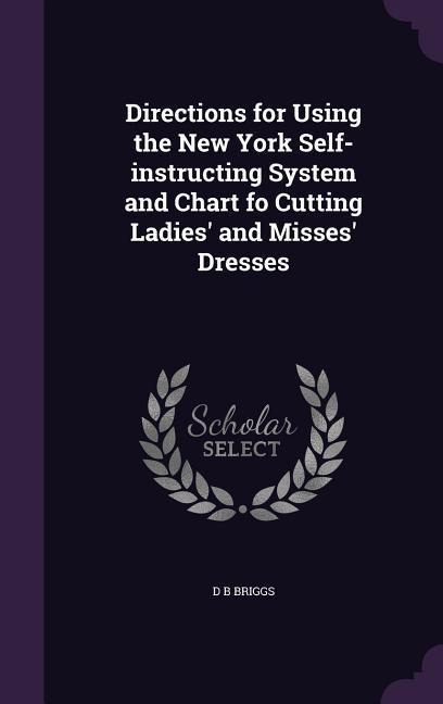 Directions for Using the New York Self-instructing System and Chart fo Cutting Ladies' and Misses' Dresses - D B Briggs