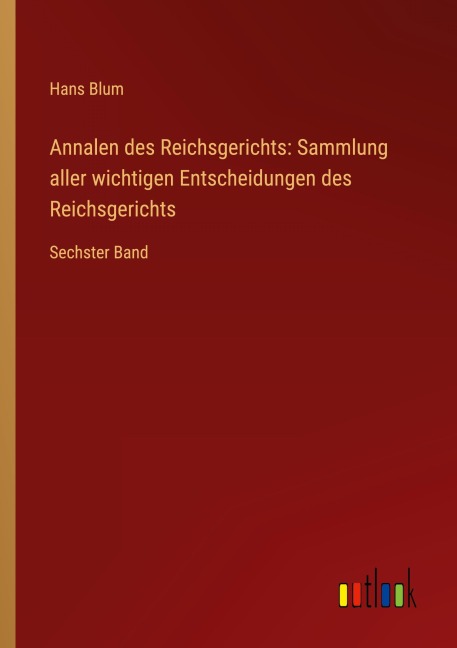 Annalen des Reichsgerichts: Sammlung aller wichtigen Entscheidungen des Reichsgerichts - Hans Blum