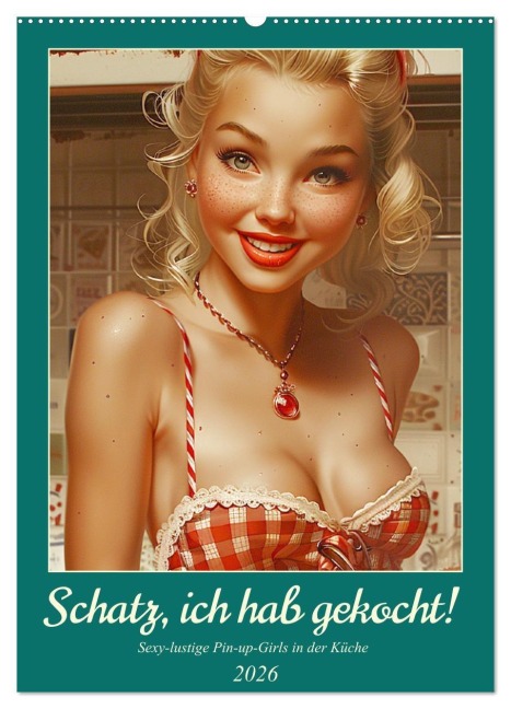 Schatz, ich hab gekocht! Sexy-lustige Pin-up-Girls in der Küche (Wandkalender 2026 DIN A2 hoch), CALVENDO Monatskalender - Rose Hurley