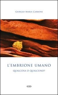 L' embrione umano: qualcosa o qualcuno? - Giorgio Maria Carbone