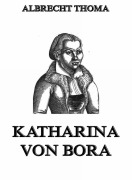 Cover-Bild zum Titel 'Katharina von Bora' von 'Albrecht Thoma'