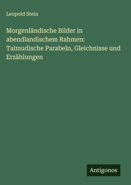 Morgenländische Bilder in abendlandischem Rahmen: Talmudische Parabeln, Gleichnisse und Erzählungen - Leopold Stein