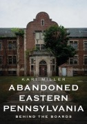 Cover-Bild zum Titel 'Abandoned Eastern Pennsylvania: Behind the Boards' von 'Kari Miller'