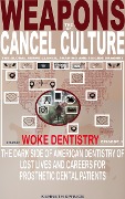 The Weapons of Cancel Culture: Woke Dentistry - The dark side of American dentistry of lost lives and careers for prosthetic dental patients. - Kenneth Spruce