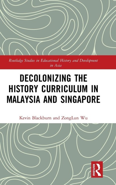 Decolonizing the History Curriculum in Malaysia and Singapore - Kevin Blackburn, Zonglun Wu