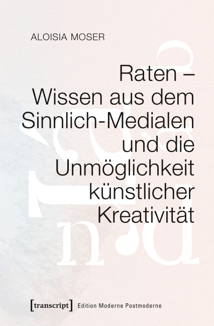 Raten - Wissen aus dem Sinnlich-Medialen und die Unmöglichkeit künstlicher Kreativität - Aloisia Moser