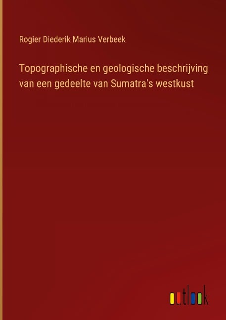 Topographische en geologische beschrijving van een gedeelte van Sumatra's westkust - Rogier Diederik Marius Verbeek