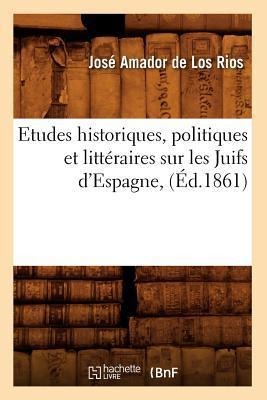 Etudes Historiques, Politiques Et Littéraires Sur Les Juifs d'Espagne, (Éd.1861) - José Amador de Los Rios